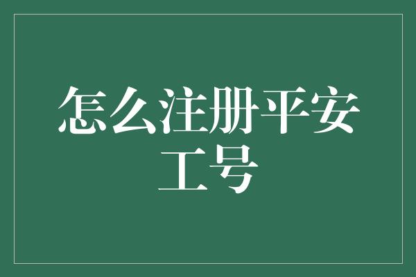 怎么注册平安工号