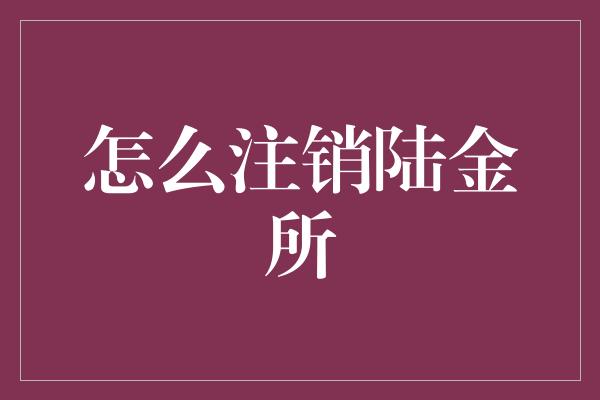 怎么注销陆金所