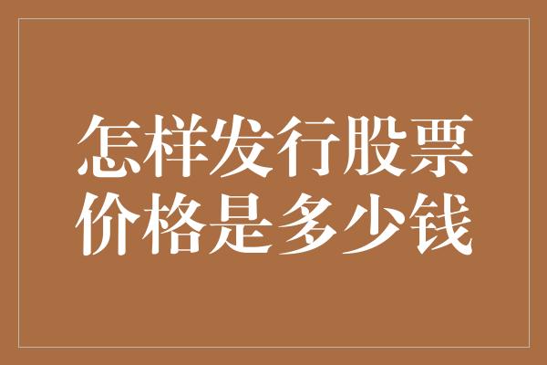 怎样发行股票价格是多少钱