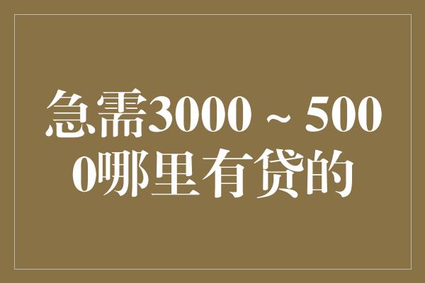 急需3000～5000哪里有贷的