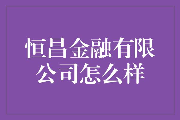 恒昌金融有限公司怎么样