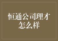 恒通公司理才怎么样：从招聘到培训的全面解析