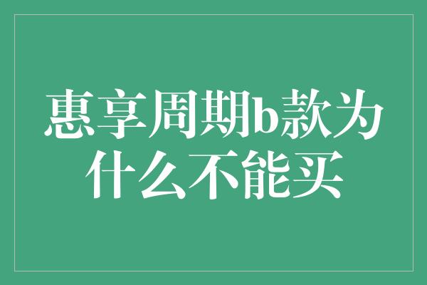 惠享周期b款为什么不能买