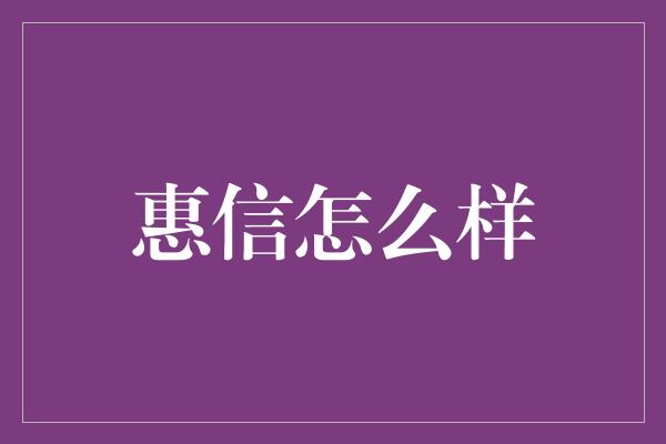 惠信怎么样