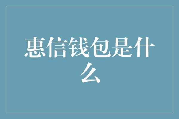 惠信钱包是什么