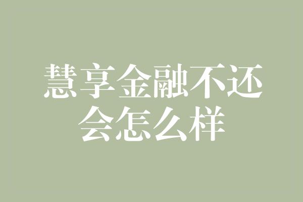 慧享金融不还会怎么样