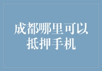 成都哪里可以抵押手机？从专业门店到快速贷款解决方案