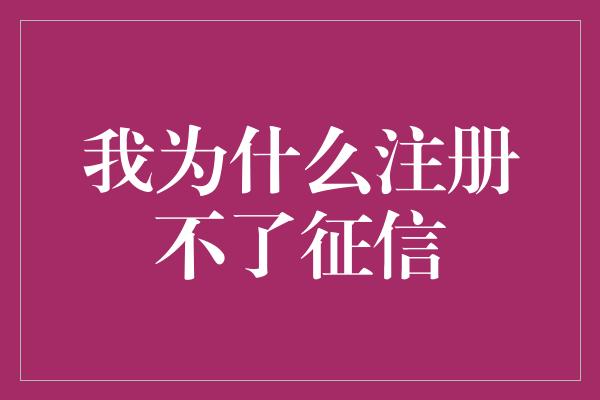 我为什么注册不了征信