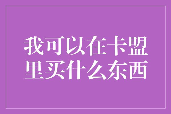 我可以在卡盟里买什么东西