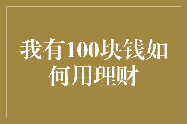 我有100块钱如何用理财