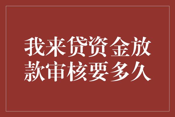 我来贷资金放款审核要多久