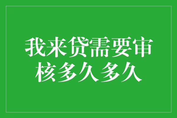 我来贷需要审核多久多久