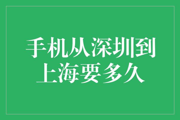 手机从深圳到上海要多久