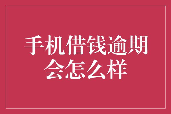 手机借钱逾期会怎么样