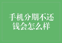 手机分期不还钱会怎么样？分期付款变分期恐惧