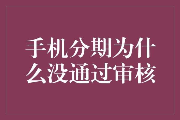 手机分期为什么没通过审核