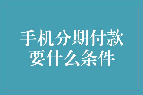 手机分期付款要什么条件