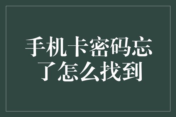 手机卡密码忘了怎么找到