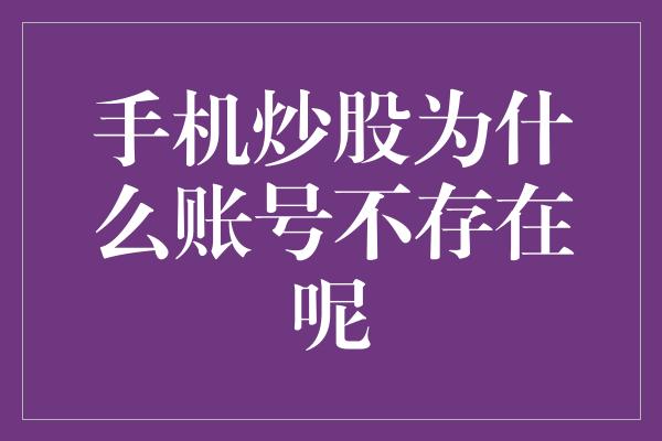 手机炒股为什么账号不存在呢