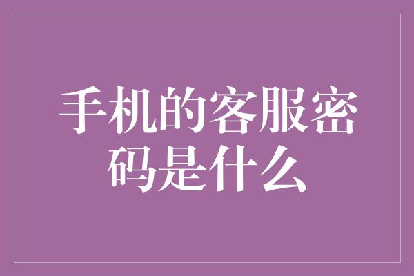 手机的客服密码是什么