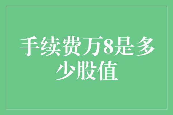 手续费万8是多少股值