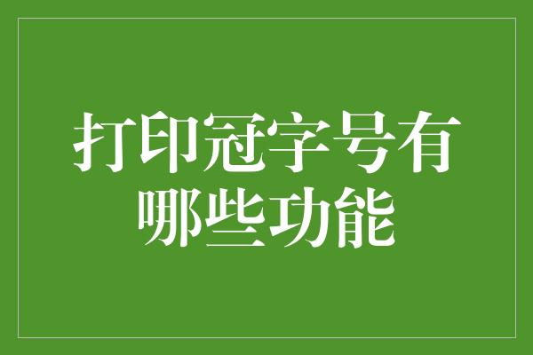 打印冠字号有哪些功能