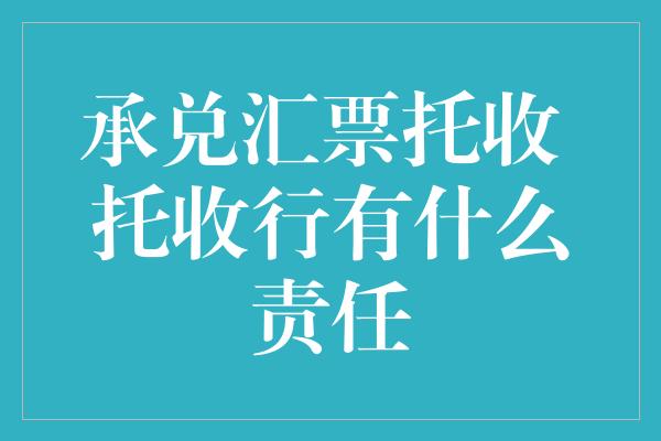 承兑汇票托收 托收行有什么责任