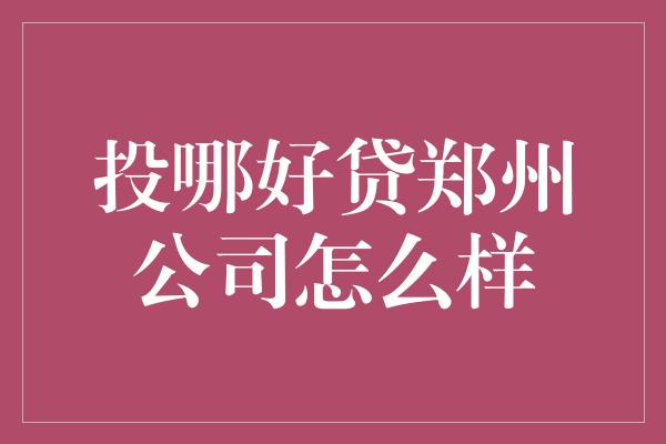 投哪好贷郑州公司怎么样