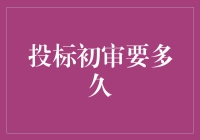 投标初审究竟需要多少时间？