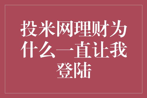 投米网理财为什么一直让我登陆