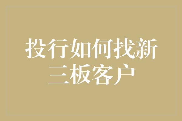 投行如何找新三板客户