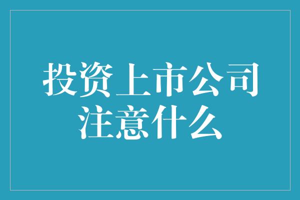 投资上市公司注意什么