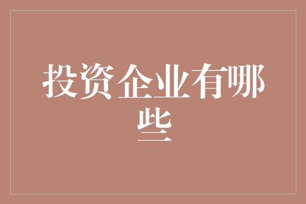 投资企业有哪些