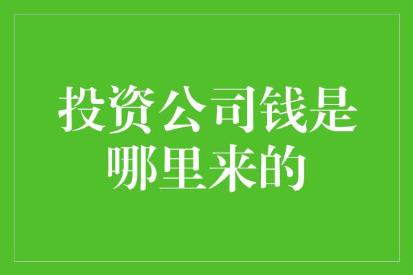 投资公司钱是哪里来的