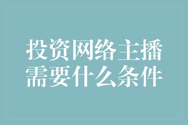 投资网络主播需要什么条件