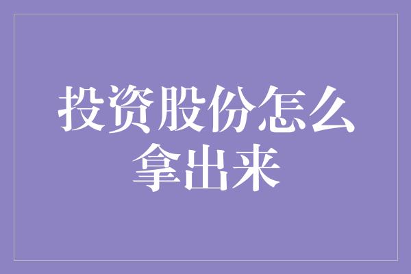 投资股份怎么拿出来