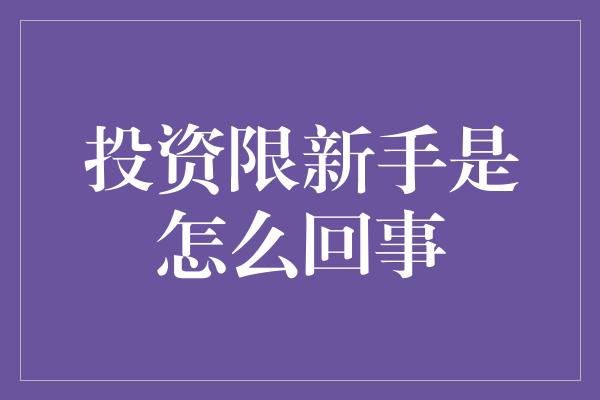 投资限新手是怎么回事