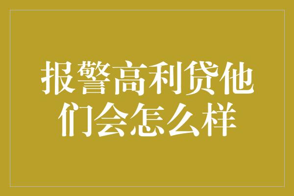 报警高利贷他们会怎么样