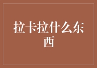 拉卡拉究竟是什么东西？一次让你搞懂的科普