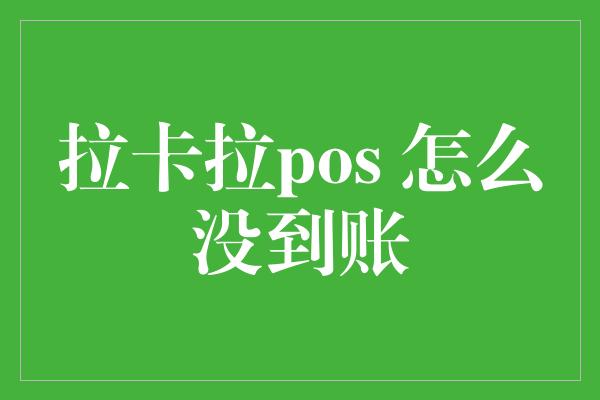 拉卡拉pos 怎么没到账