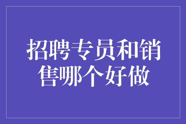 招聘专员和销售哪个好做