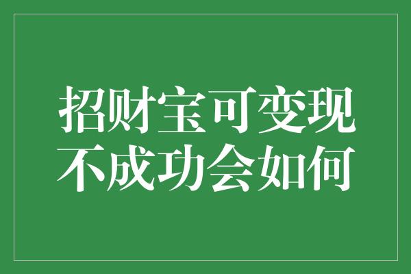 招财宝可变现不成功会如何