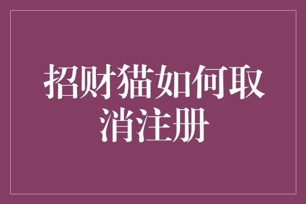 招财猫如何取消注册