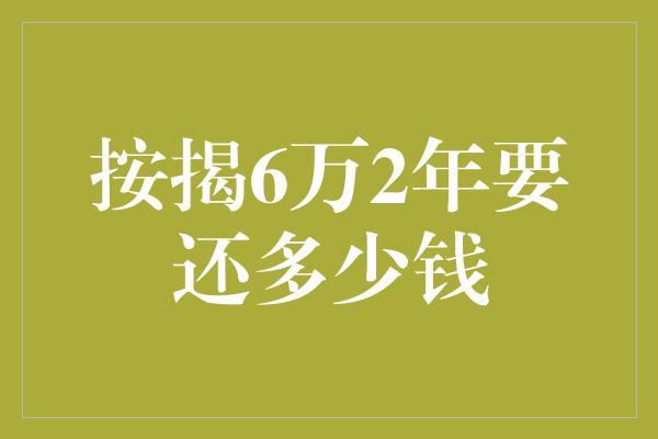 按揭6万2年要还多少钱