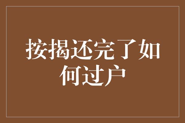 按揭还完了如何过户