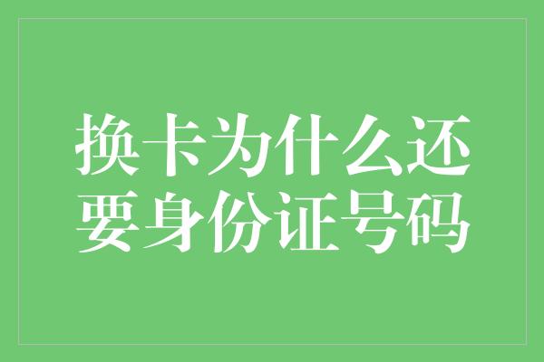 换卡为什么还要身份证号码