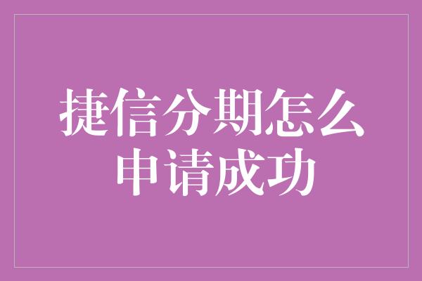 捷信分期怎么申请成功