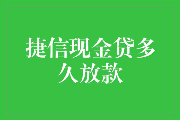 捷信现金贷多久放款