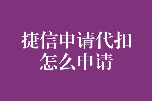 捷信申请代扣怎么申请