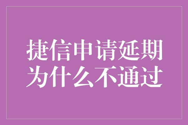 捷信申请延期为什么不通过